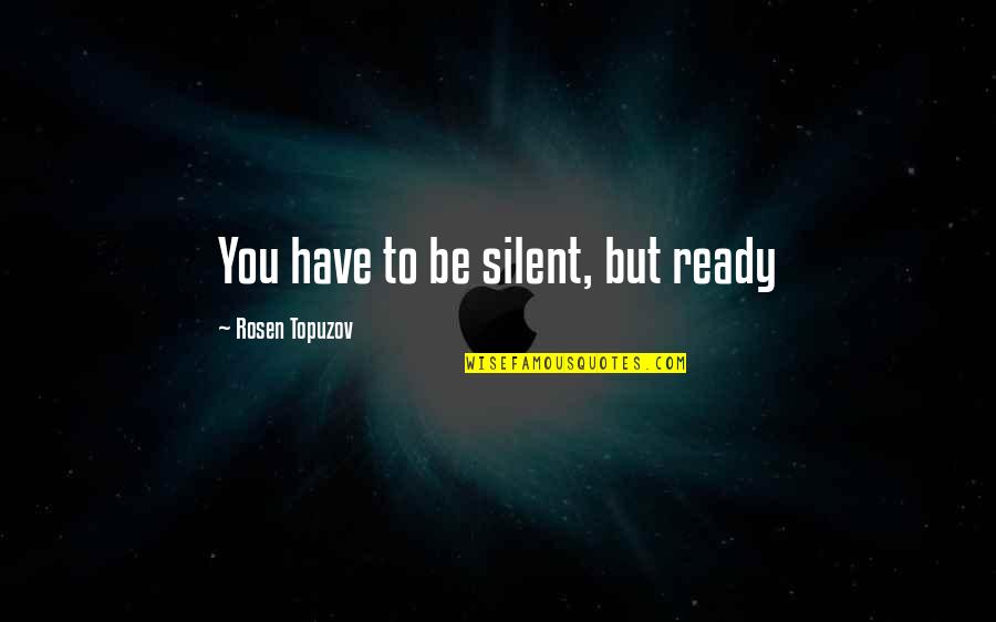 Happiness But Quotes By Rosen Topuzov: You have to be silent, but ready