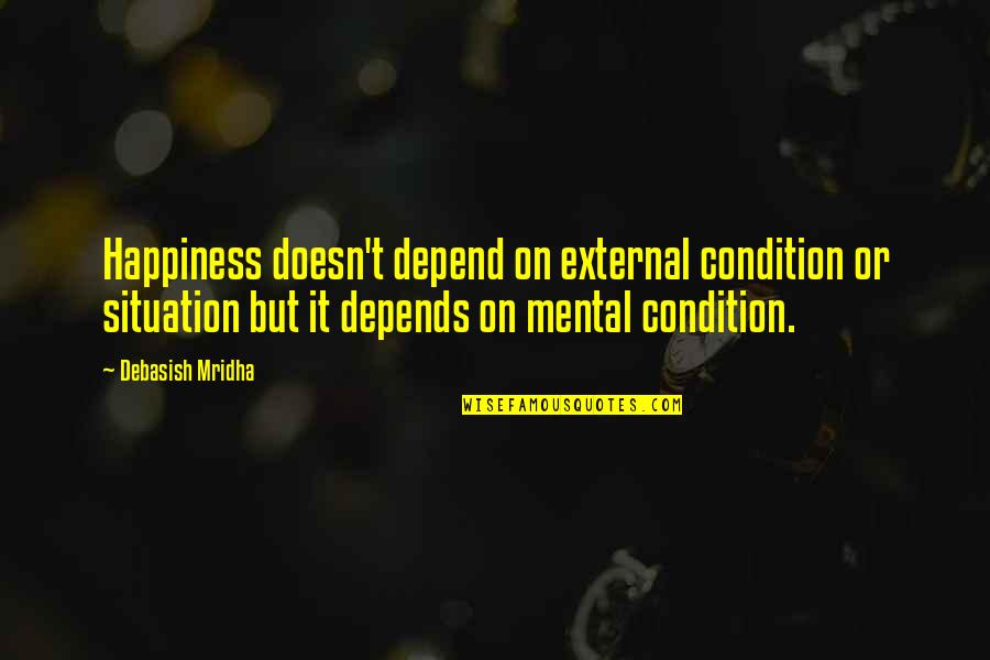 Happiness Depend Quotes By Debasish Mridha: Happiness doesn't depend on external condition or situation