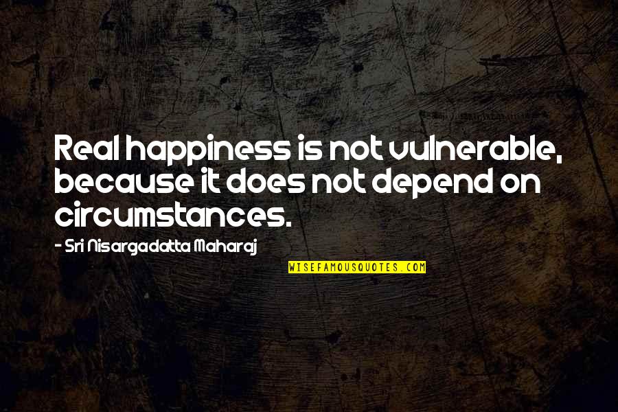 Happiness Depend Quotes By Sri Nisargadatta Maharaj: Real happiness is not vulnerable, because it does