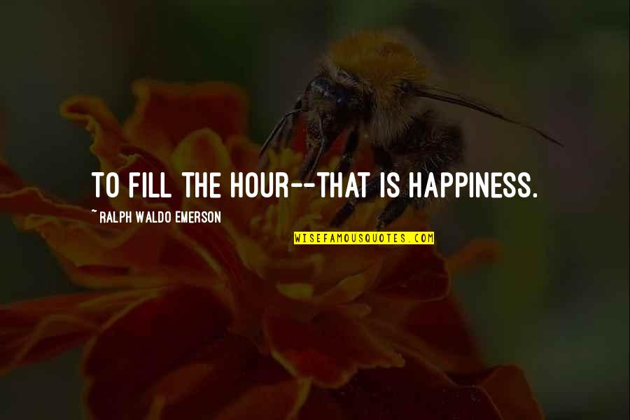 Happiness Emerson Quotes By Ralph Waldo Emerson: To fill the hour--that is happiness.