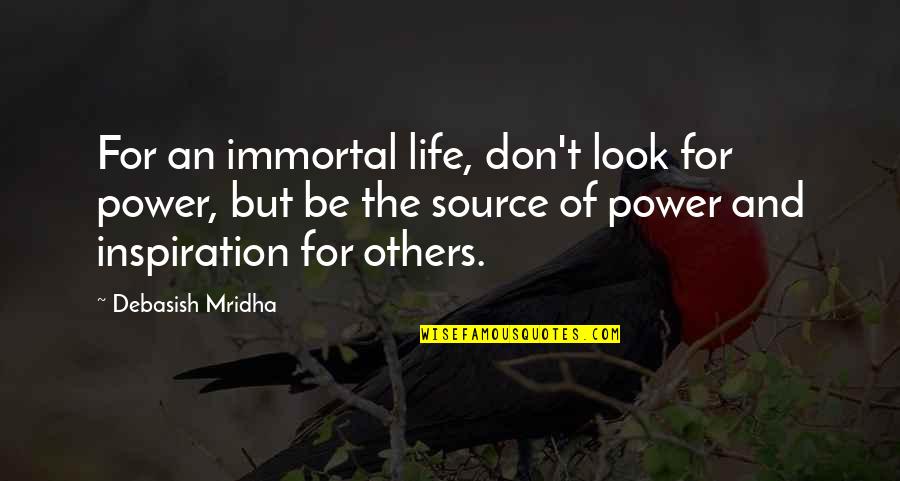 Happiness For Others Quotes By Debasish Mridha: For an immortal life, don't look for power,