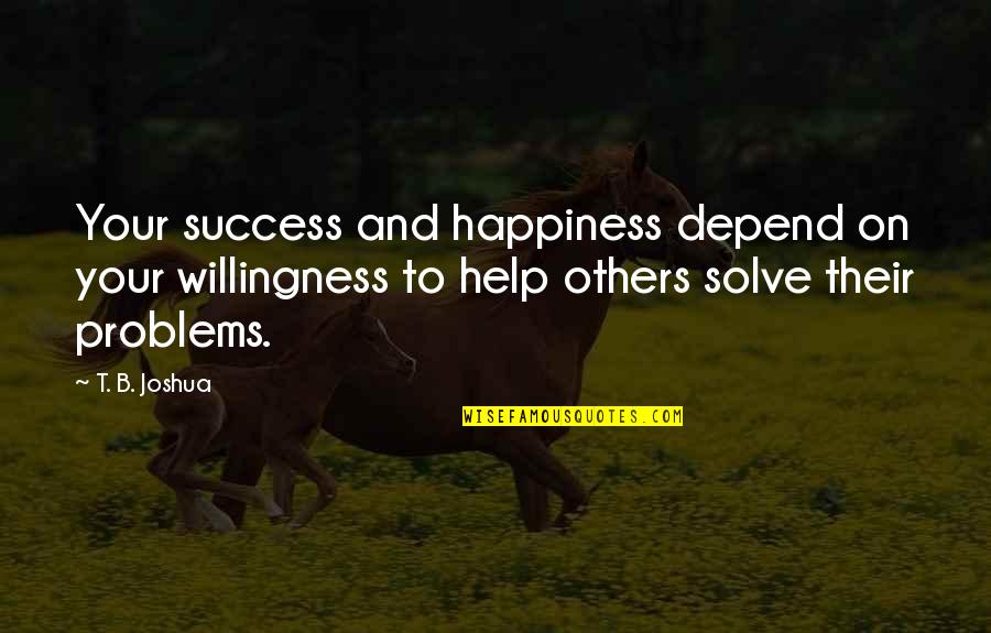 Happiness Helping Others Quotes By T. B. Joshua: Your success and happiness depend on your willingness