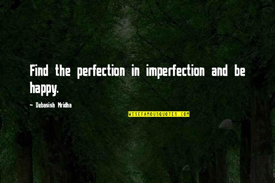 Happiness In Love Life Quotes By Debasish Mridha: Find the perfection in imperfection and be happy.