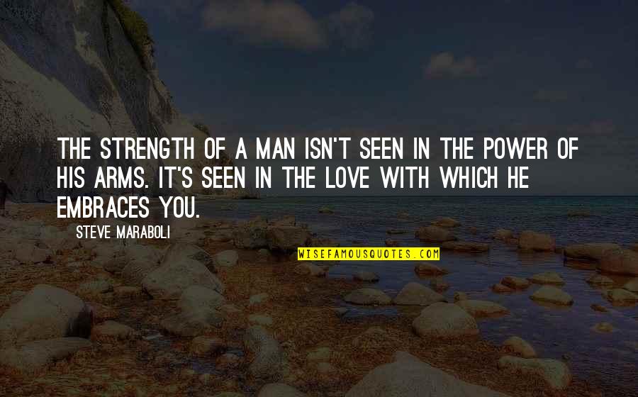 Happiness In Love Quotes By Steve Maraboli: The strength of a man isn't seen in