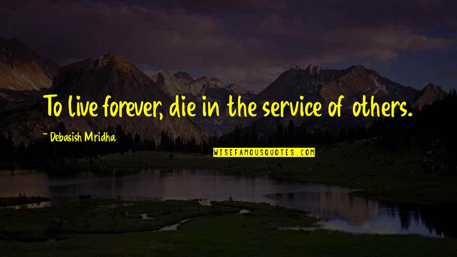 Happiness In Others Happiness Quotes By Debasish Mridha: To live forever, die in the service of