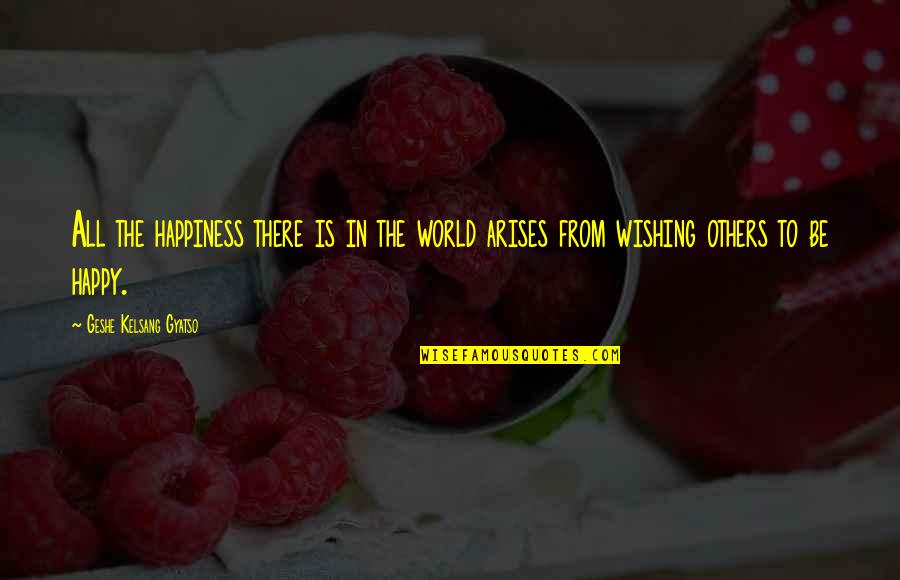 Happiness In Others Happiness Quotes By Geshe Kelsang Gyatso: All the happiness there is in the world