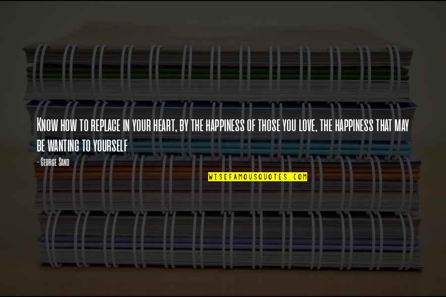 Happiness In Yourself Quotes By George Sand: Know how to replace in your heart, by