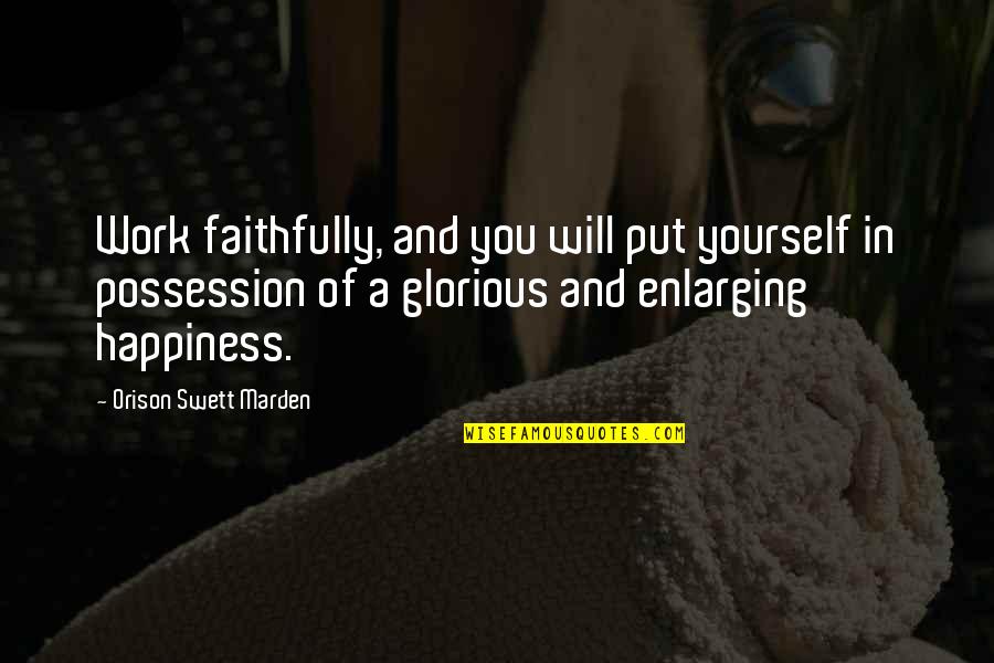 Happiness In Yourself Quotes By Orison Swett Marden: Work faithfully, and you will put yourself in