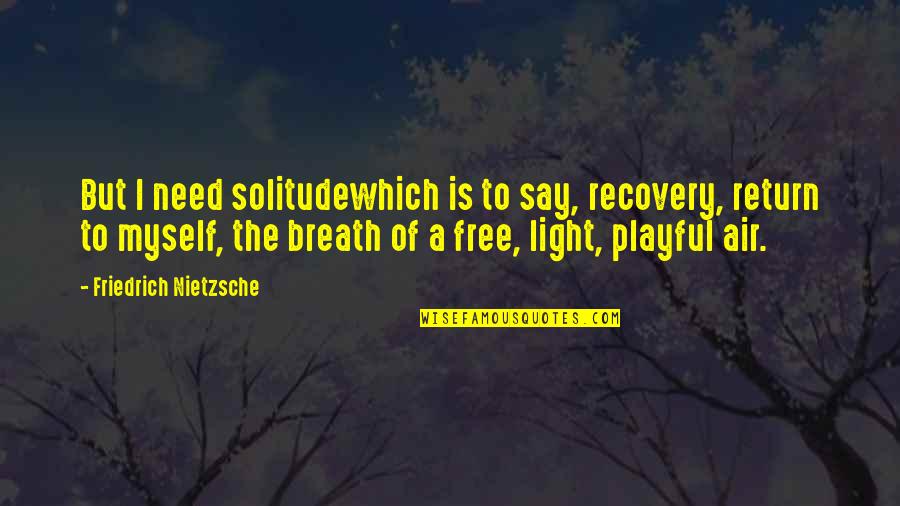 Happiness Is Free Quotes By Friedrich Nietzsche: But I need solitudewhich is to say, recovery,