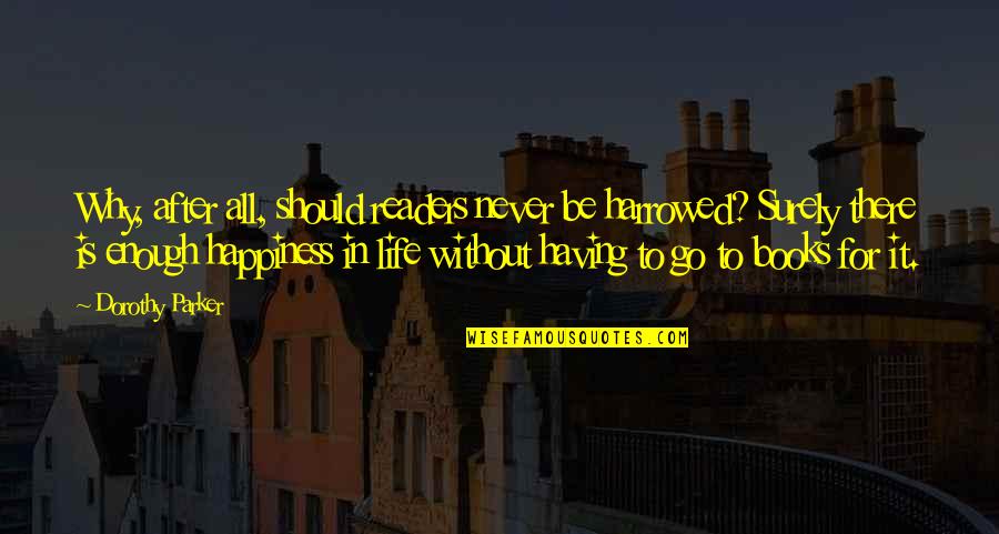 Happiness Is Having You In My Life Quotes By Dorothy Parker: Why, after all, should readers never be harrowed?