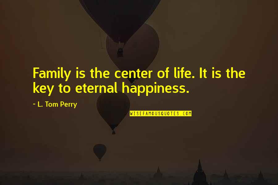 Happiness Is Key Quotes By L. Tom Perry: Family is the center of life. It is