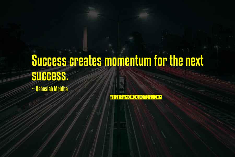 Happiness Is Next To You Quotes By Debasish Mridha: Success creates momentum for the next success.