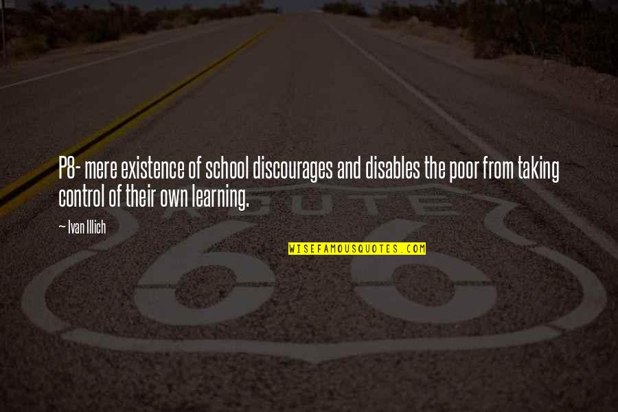 Happiness Is Not Something Ready Made Quote Quotes By Ivan Illich: P8- mere existence of school discourages and disables