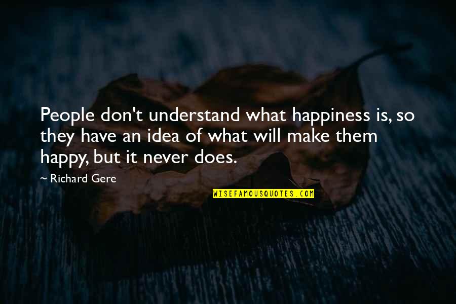 Happiness Is What You Make It Quotes By Richard Gere: People don't understand what happiness is, so they