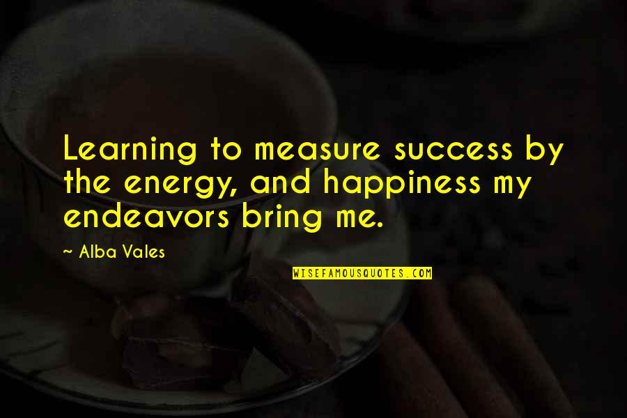 Happiness Learning Quotes By Alba Vales: Learning to measure success by the energy, and