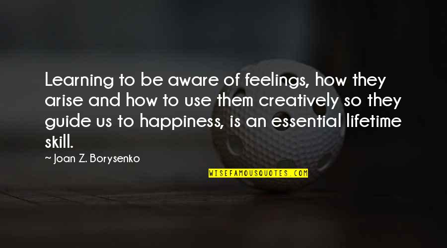 Happiness Learning Quotes By Joan Z. Borysenko: Learning to be aware of feelings, how they