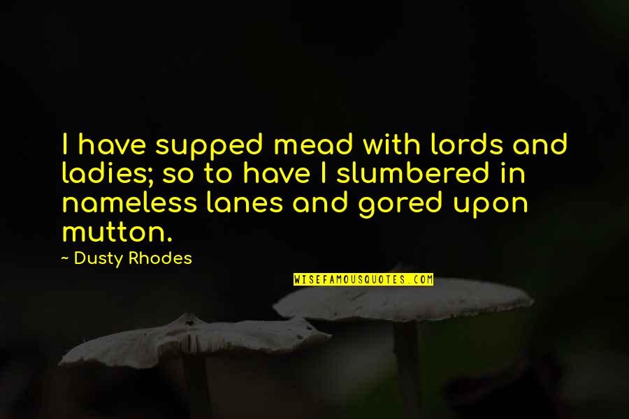 Happiness Quotient Quotes By Dusty Rhodes: I have supped mead with lords and ladies;