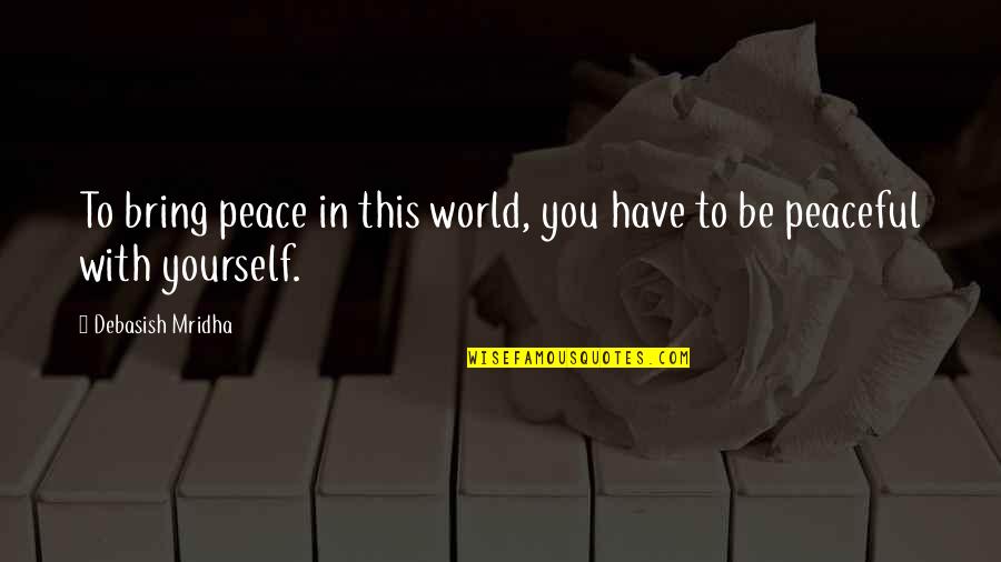 Happiness With Yourself Quotes By Debasish Mridha: To bring peace in this world, you have