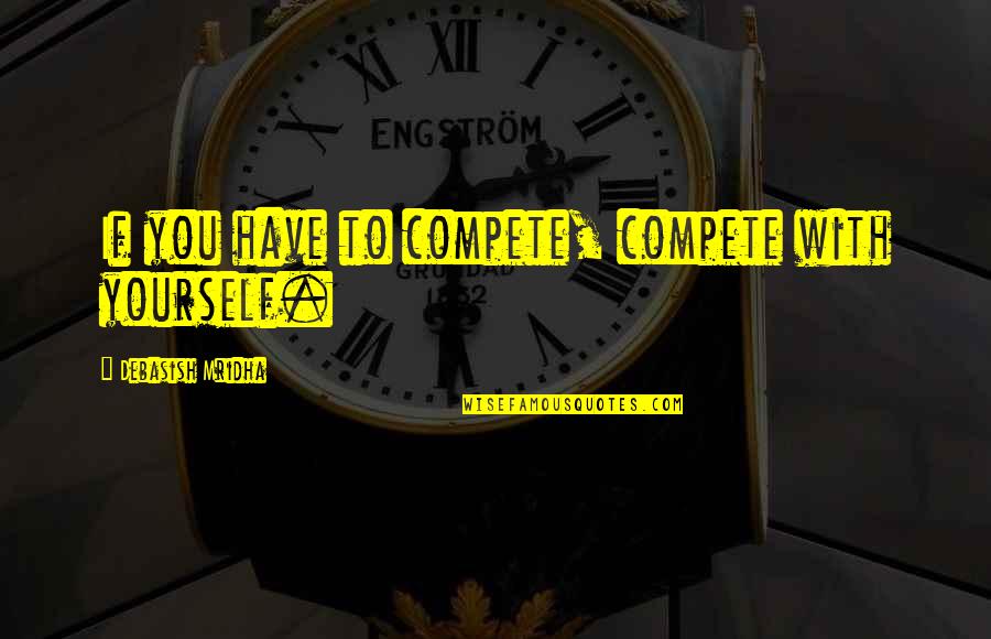 Happiness With Yourself Quotes By Debasish Mridha: If you have to compete, compete with yourself.