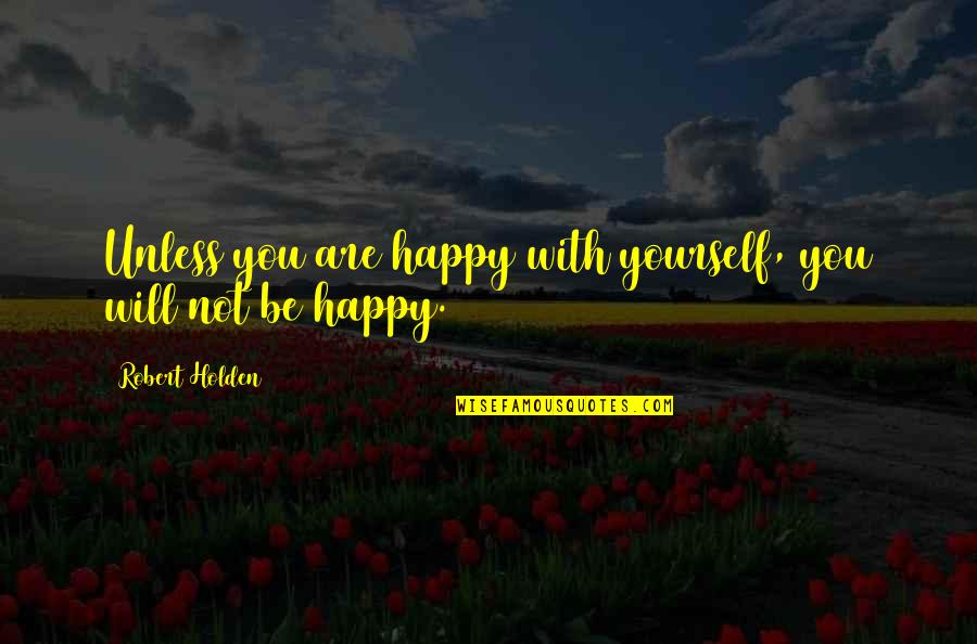 Happiness With Yourself Quotes By Robert Holden: Unless you are happy with yourself, you will