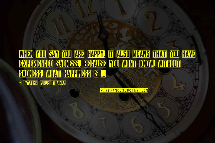 Happiness Without You Quotes By Gayathri Purushothaman: When you say you are HAPPY, it also