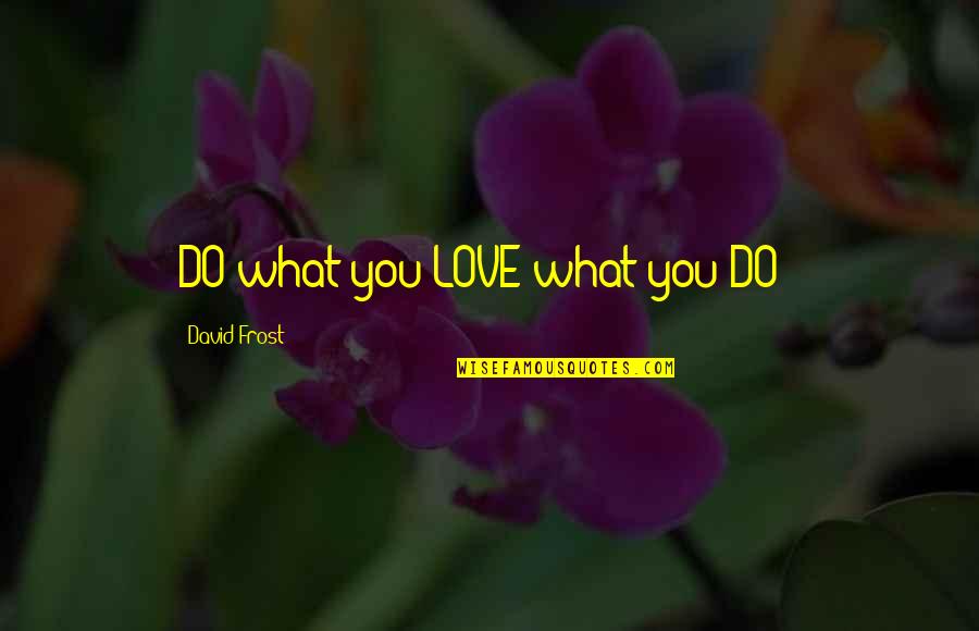 Happy 39th Birthday Mom Quotes By David Frost: DO what you LOVE what you DO !