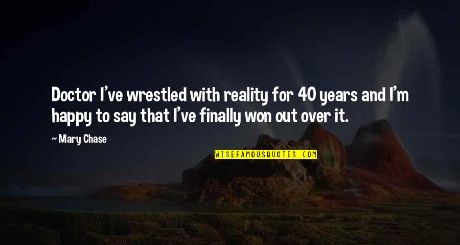 Happy 40 Quotes By Mary Chase: Doctor I've wrestled with reality for 40 years