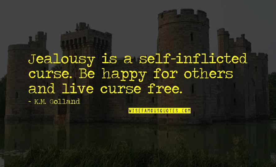 Happy And Free Quotes By K.M. Golland: Jealousy is a self-inflicted curse. Be happy for