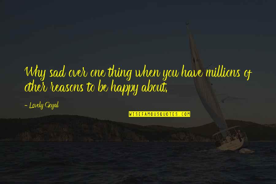 Happy And Sad Life Quotes By Lovely Goyal: Why sad over one thing when you have