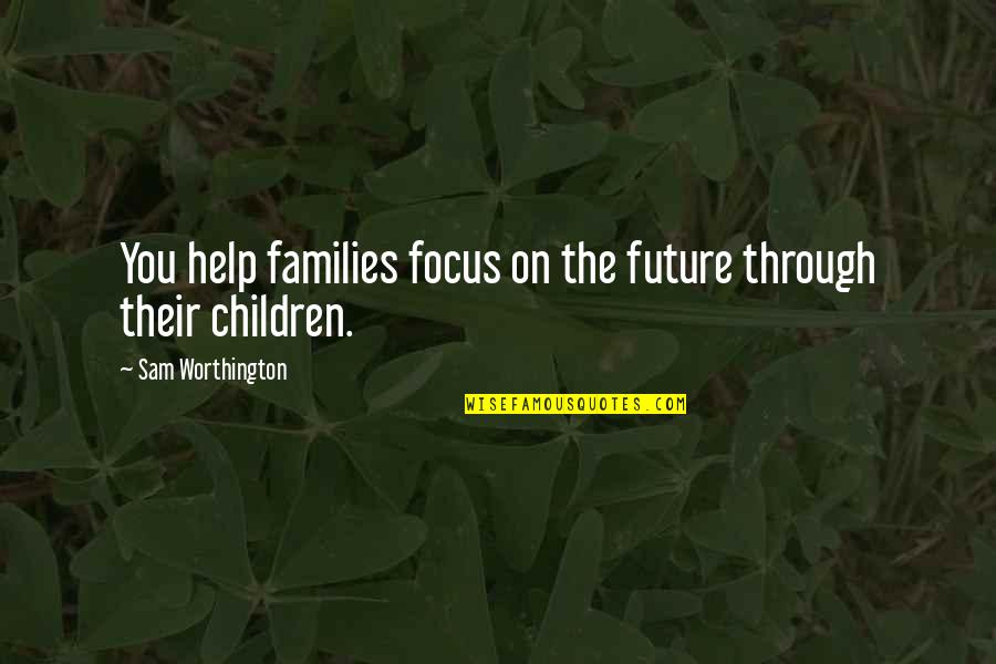 Happy Birthday Tatay Quotes By Sam Worthington: You help families focus on the future through