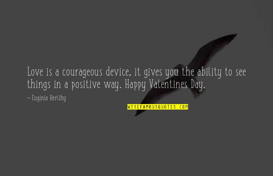 Happy Day Love Quotes By Euginia Herlihy: Love is a courageous device, it gives you