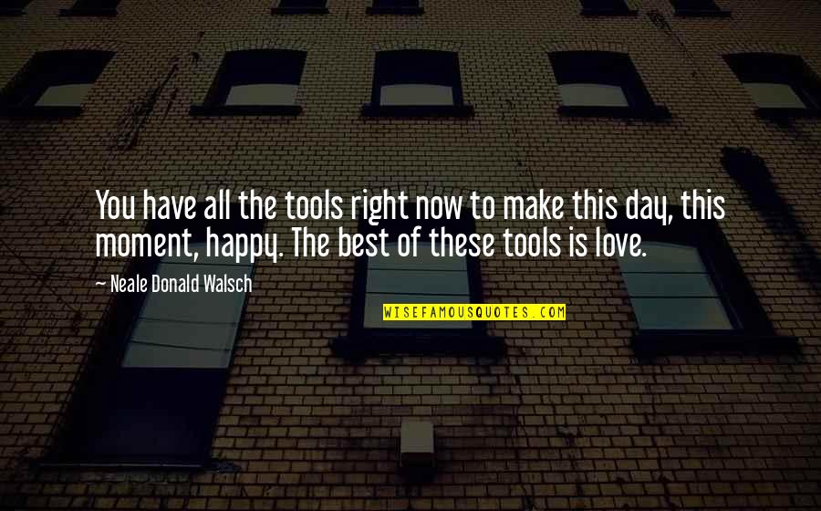 Happy Day Love Quotes By Neale Donald Walsch: You have all the tools right now to