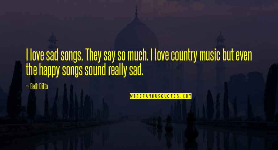 Happy Even Sad Quotes By Beth Ditto: I love sad songs. They say so much.