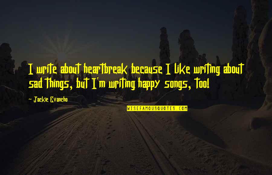 Happy Even Sad Quotes By Jackie Evancho: I write about heartbreak because I like writing