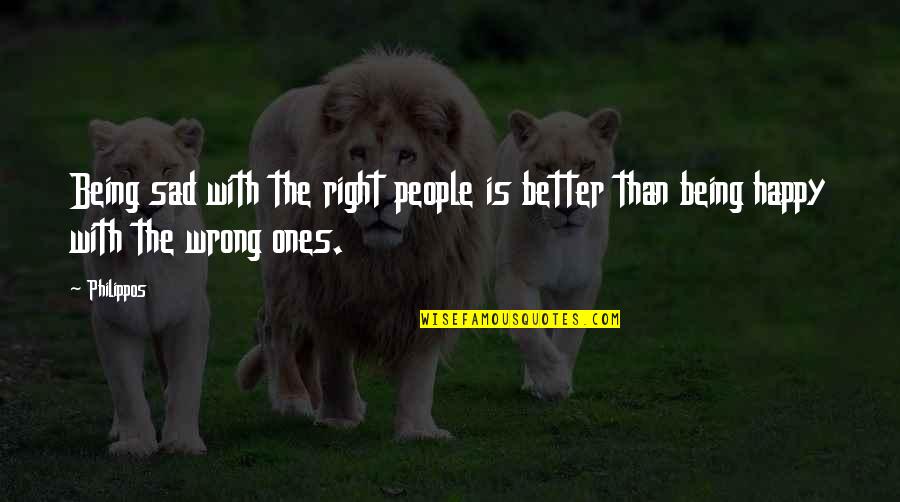 Happy Even Sad Quotes By Philippos: Being sad with the right people is better