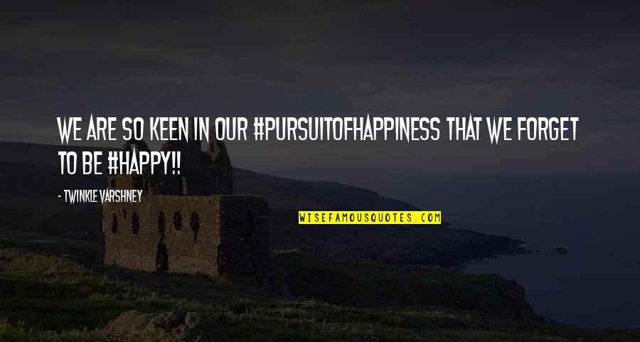 Happy Even Sad Quotes By Twinkle Varshney: We are so keen in our #pursuitofhappiness that