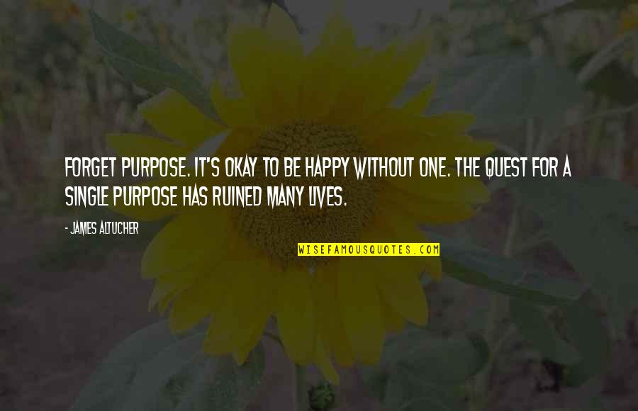 Happy Even Single Quotes By James Altucher: Forget purpose. It's okay to be happy without