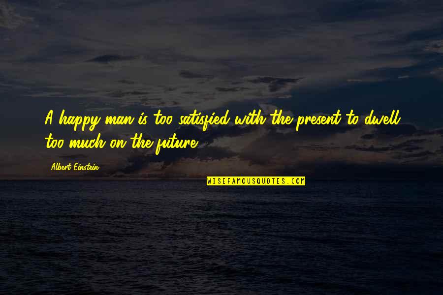 Happy For The Future Quotes By Albert Einstein: A happy man is too satisfied with the