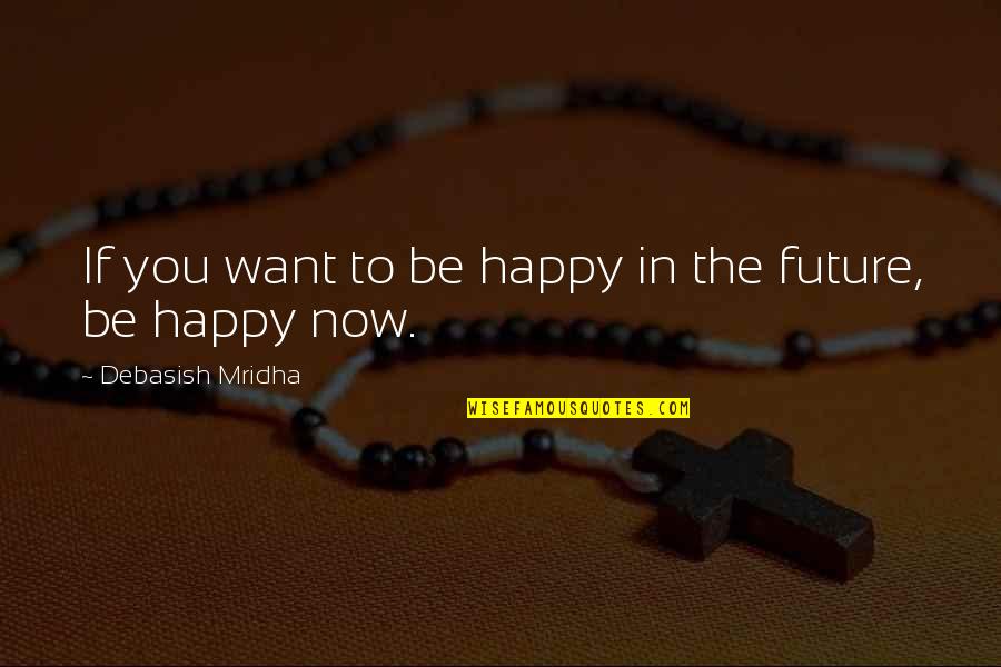 Happy For The Future Quotes By Debasish Mridha: If you want to be happy in the