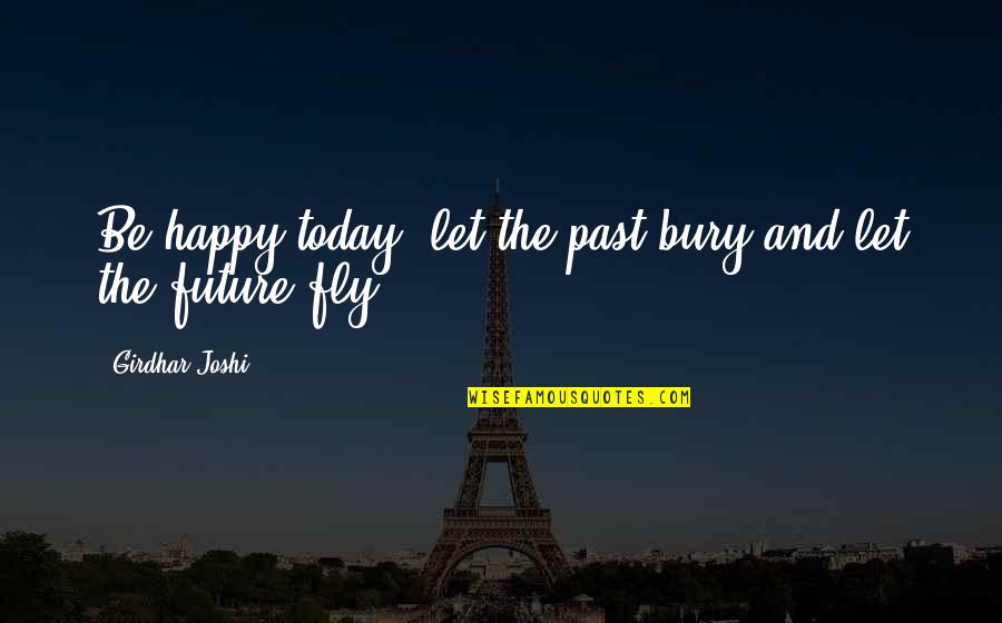 Happy For The Future Quotes By Girdhar Joshi: Be happy today, let the past bury and