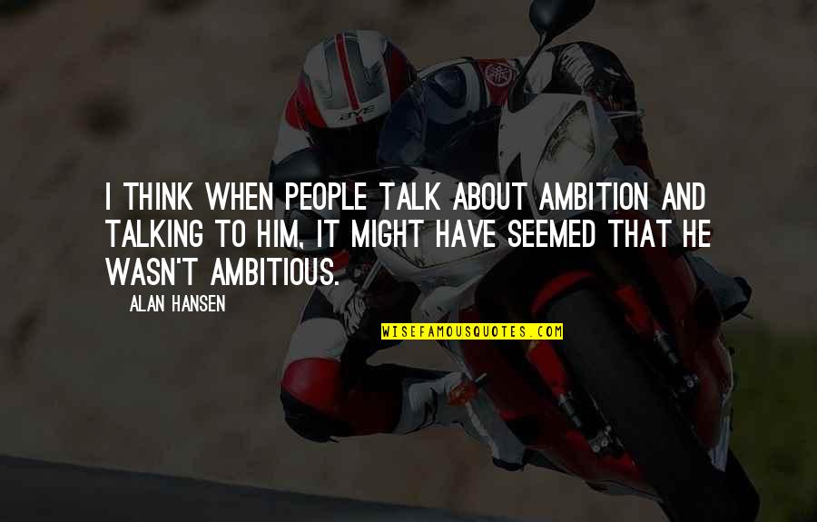 Happy Friday Inspiring Quotes By Alan Hansen: I think when people talk about ambition and