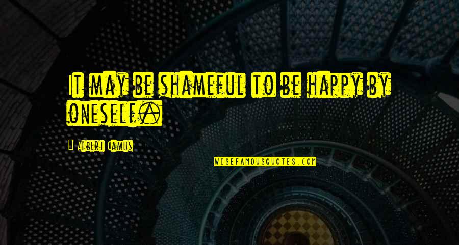Happy May Quotes By Albert Camus: It may be shameful to be happy by