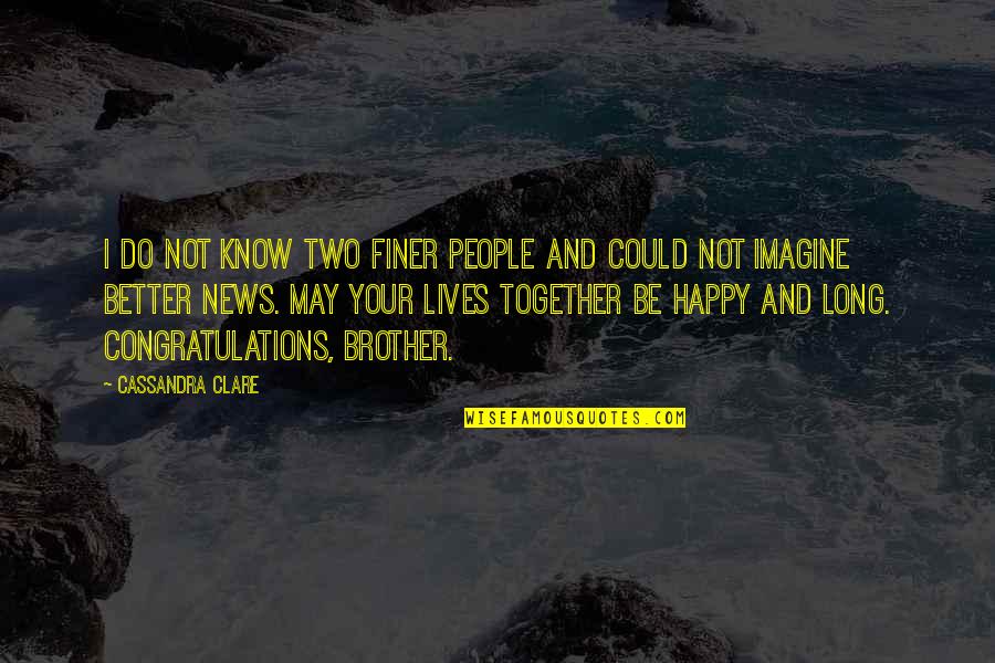 Happy May Quotes By Cassandra Clare: I do not know two finer people and