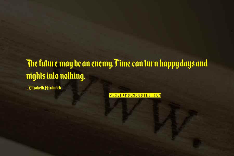 Happy May Quotes By Elizabeth Hardwick: The future may be an enemy. Time can