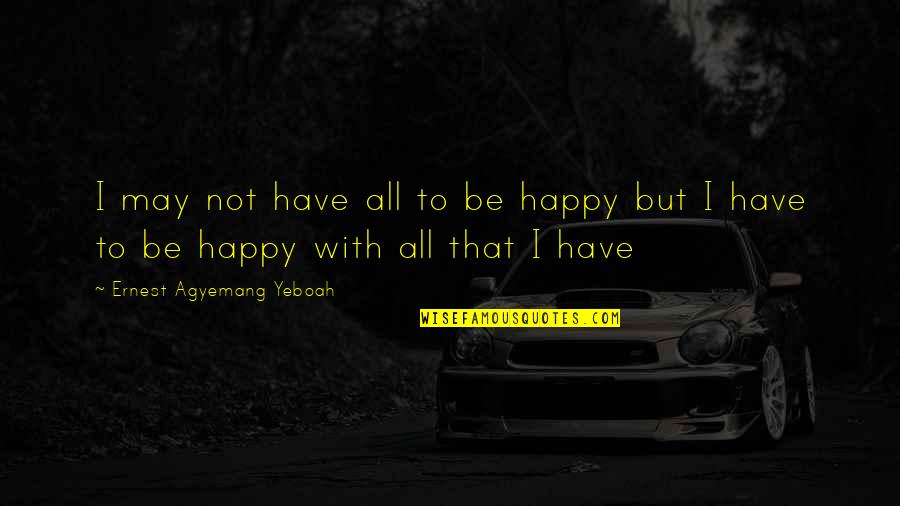 Happy May Quotes By Ernest Agyemang Yeboah: I may not have all to be happy