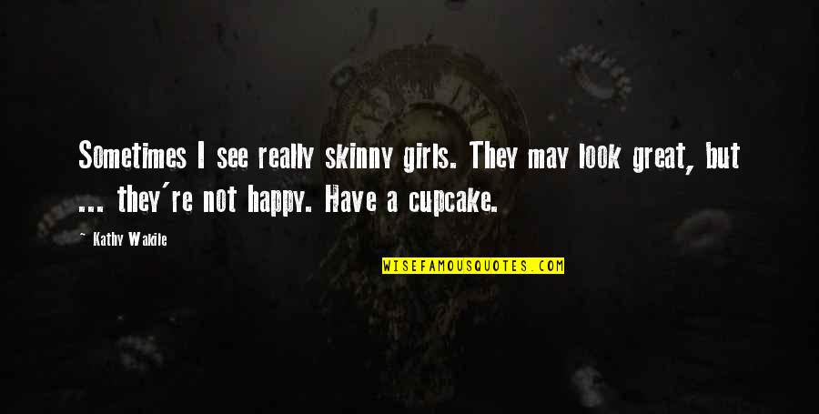 Happy May Quotes By Kathy Wakile: Sometimes I see really skinny girls. They may