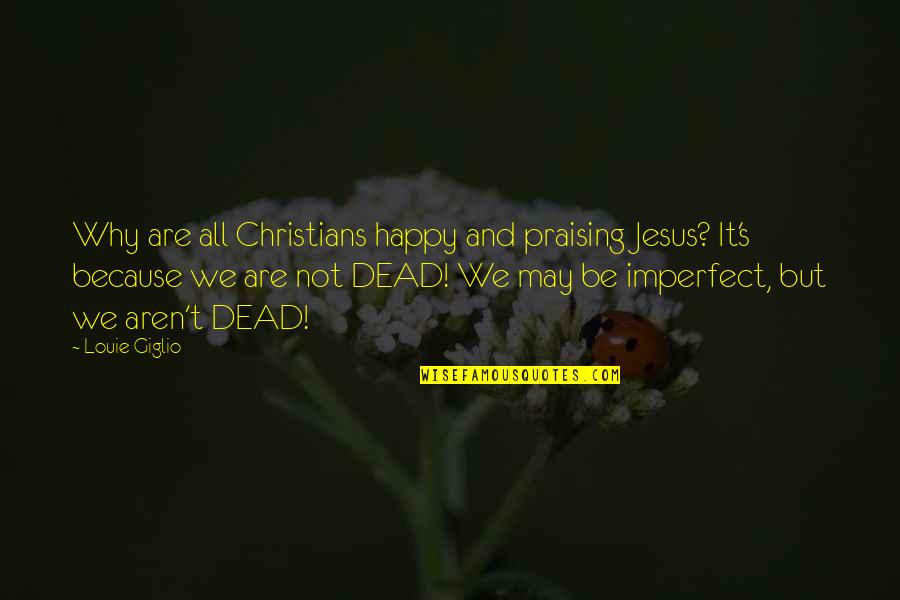 Happy May Quotes By Louie Giglio: Why are all Christians happy and praising Jesus?