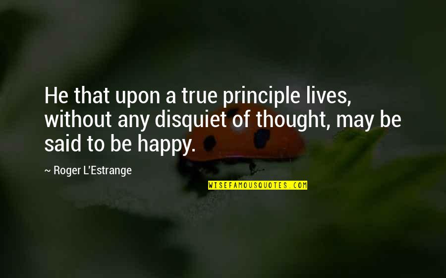 Happy May Quotes By Roger L'Estrange: He that upon a true principle lives, without