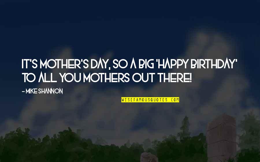 Happy Mother Quotes By Mike Shannon: It's Mother's Day, so a big 'Happy Birthday'