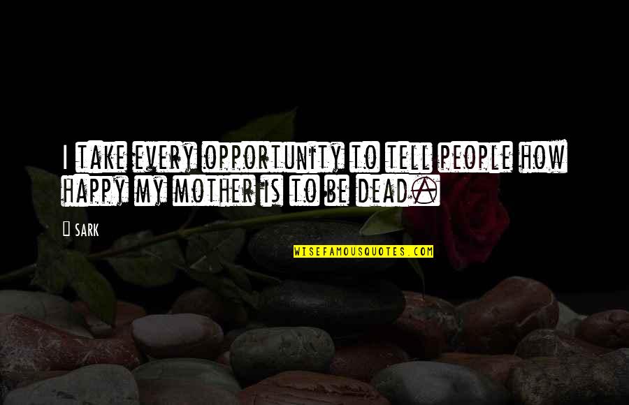 Happy Mother Quotes By SARK: I take every opportunity to tell people how